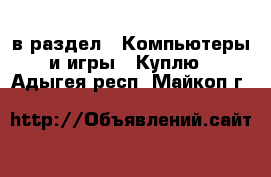  в раздел : Компьютеры и игры » Куплю . Адыгея респ.,Майкоп г.